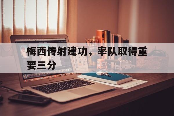 乐鱼app-梅西传射建功,率队取得重要三分球